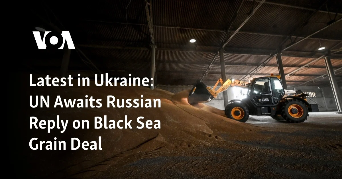 "UN Urgently Awaits Russia's Response on Black Sea Grain Deal in Ukraine"