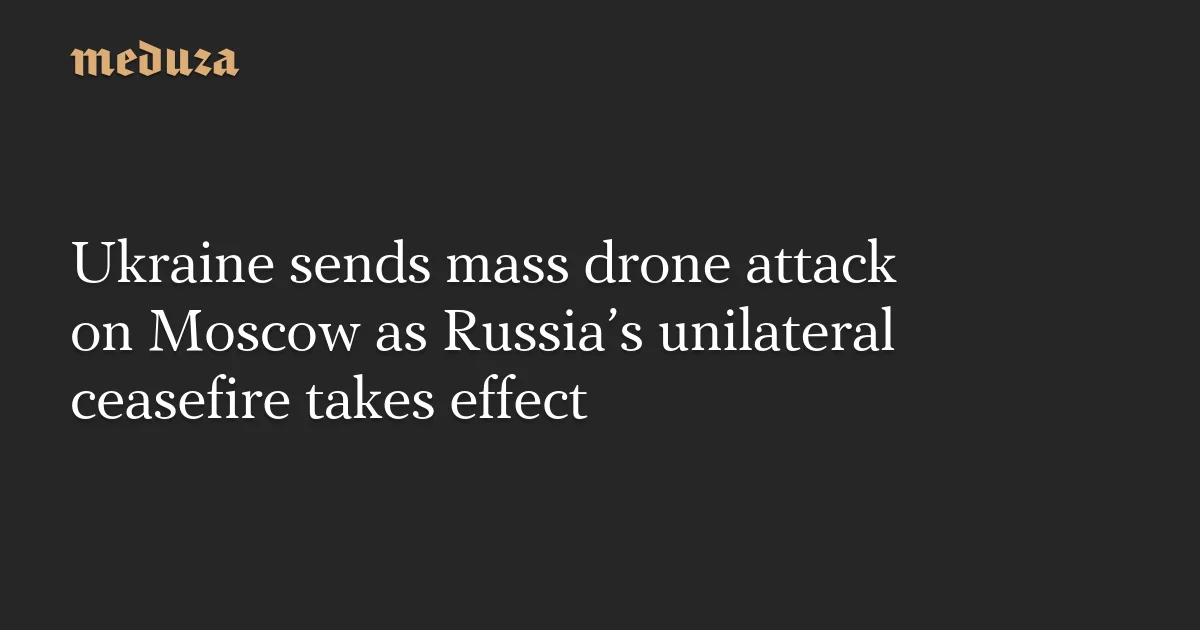 Ukraine launches mass drone strike on Moscow as ceasefire begins