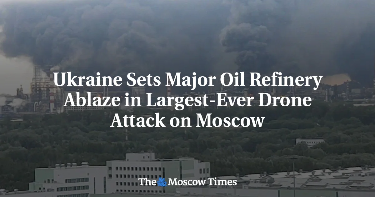 Ukrainian Drones Set Moscow Refinery Ablaze in Record Strike on Capital
