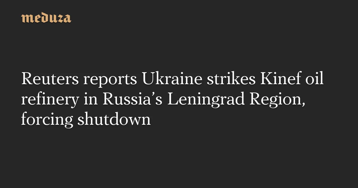 Ukraine hits Kinef refinery in Russia, forcing shutdown