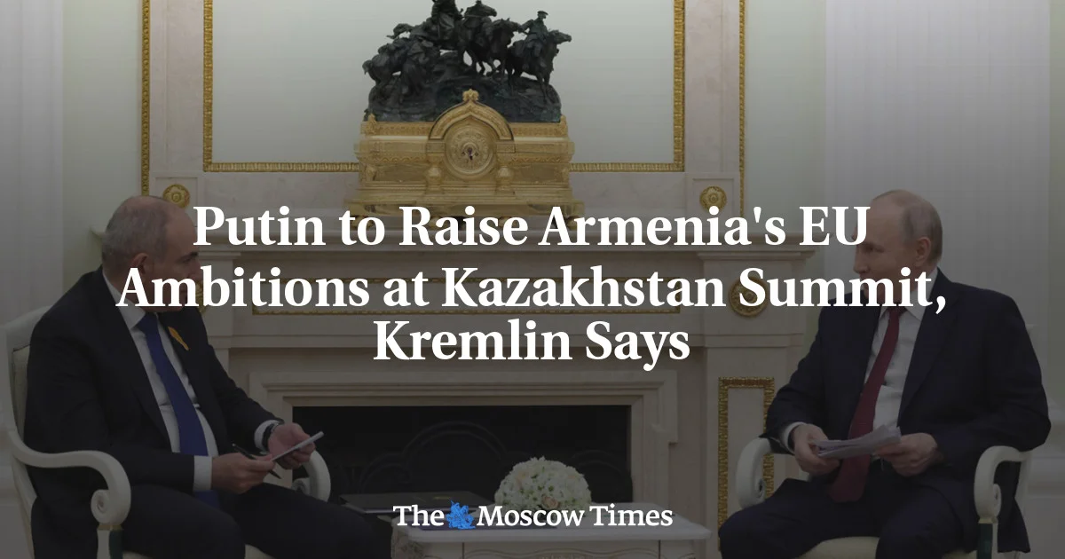 Putin Presses Armenia’s EU Drive at Kazakhstan Summit