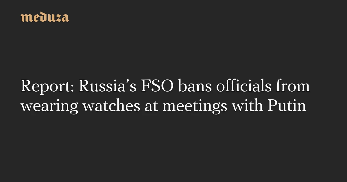 FSO bans wristwatches at Putin meetings amid security clampdown