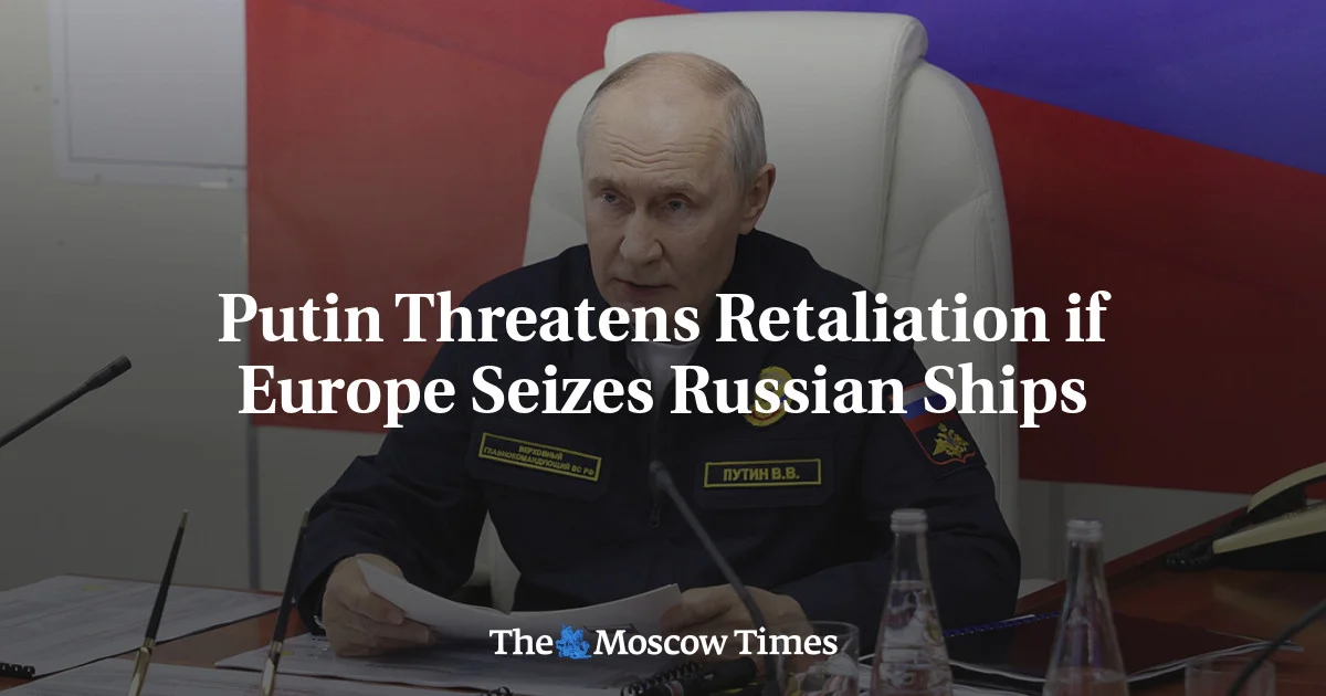 Putin Warns of Broad Retaliation If Europe Seizes Russian Ships