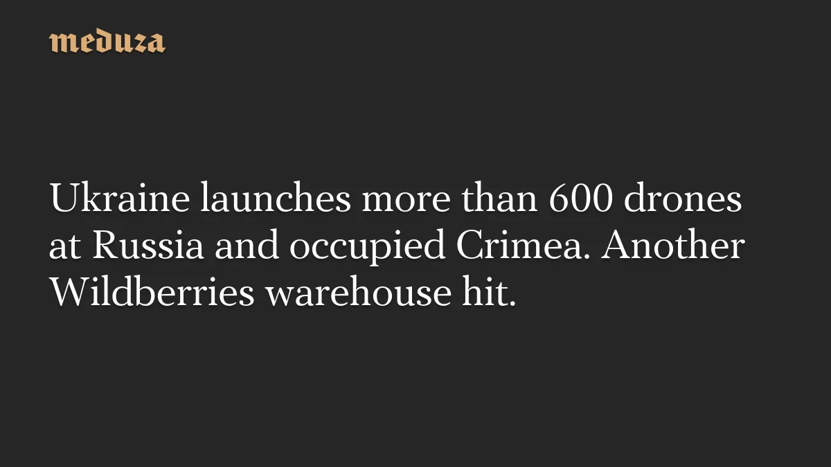Ukraine fires 600-plus drones on Russia and Crimea as Wildberries facilities face renewed strikes